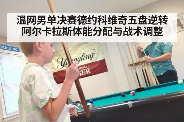 温网男单决赛德约科维奇五盘逆转阿尔卡拉斯体能分配与战术调整