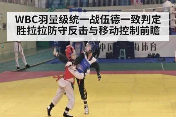 WBC羽量级统一战伍德一致判定胜拉拉防守反击与移动控制前瞻