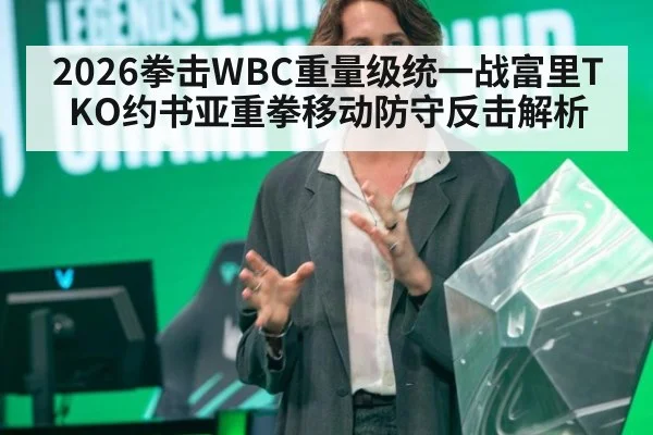 2026拳击WBC重量级统一战富里TKO约书亚重拳移动防守反击解析