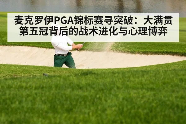 麦克罗伊PGA锦标赛寻突破：大满贯第五冠背后的战术进化与心理博弈