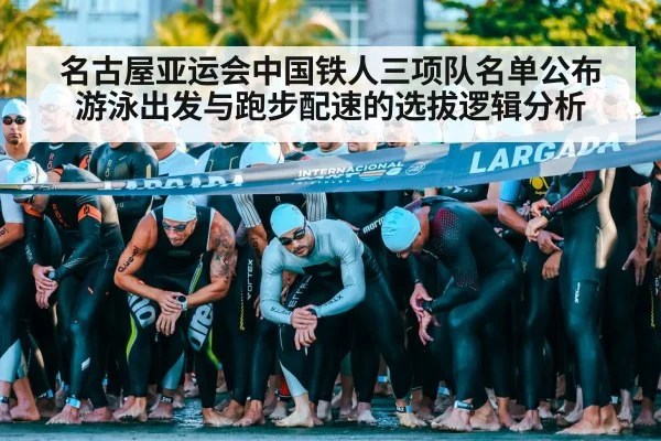 名古屋亚运会中国铁人三项队名单公布 游泳出发与跑步配速的选拔逻辑分析