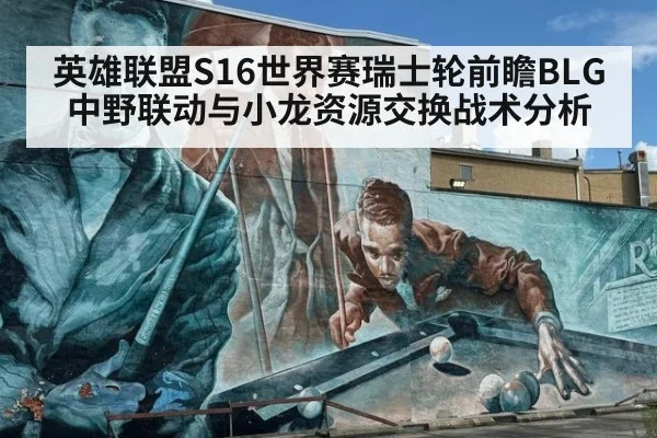 英雄联盟S16世界赛瑞士轮前瞻BLG中野联动与小龙资源交换战术分析