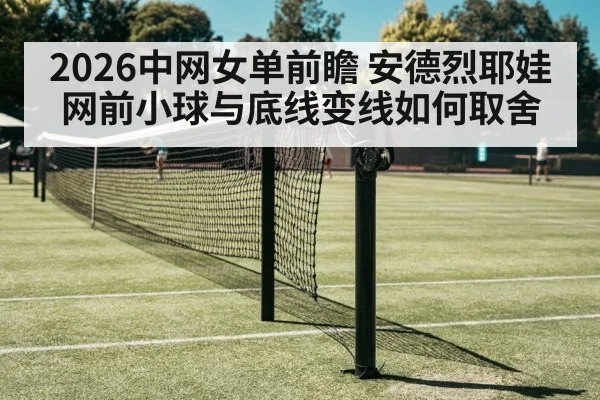 2026中网女单前瞻 安德烈耶娃网前小球与底线变线如何取舍