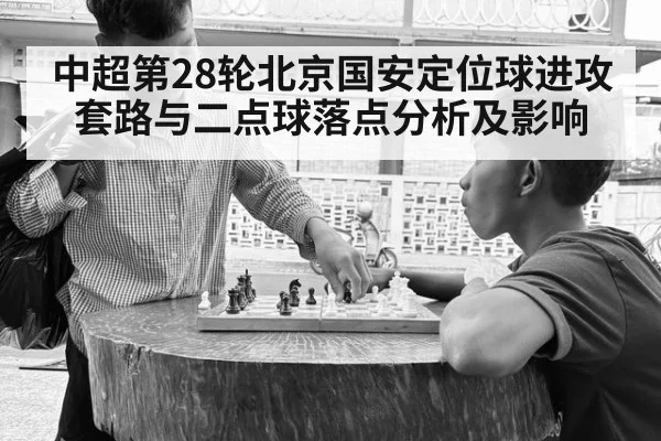 中超第28轮北京国安定位球进攻套路与二点球落点分析及影响