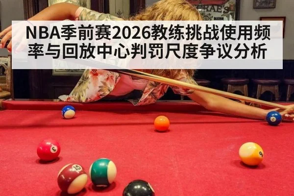 NBA季前赛2026教练挑战使用频率与回放中心判罚尺度争议分析