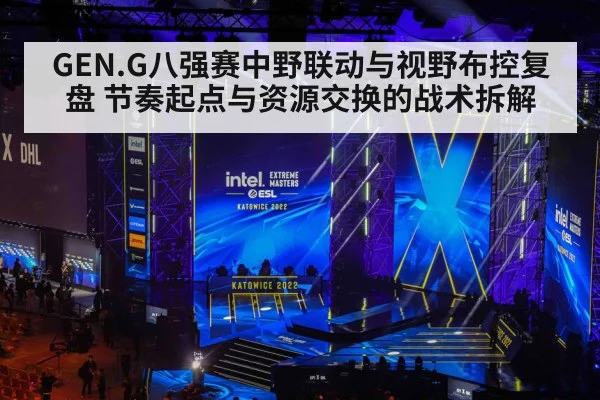 GEN.G八强赛中野联动与视野布控复盘 节奏起点与资源交换的战术拆解