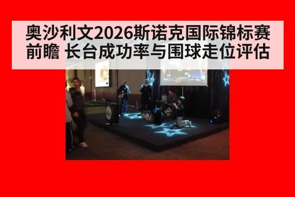 奥沙利文2026斯诺克国际锦标赛前瞻 长台成功率与围球走位评估
