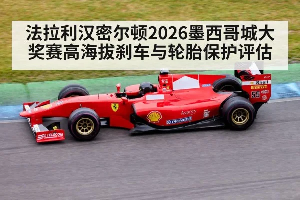 法拉利汉密尔顿2026墨西哥城大奖赛高海拔刹车与轮胎保护评估